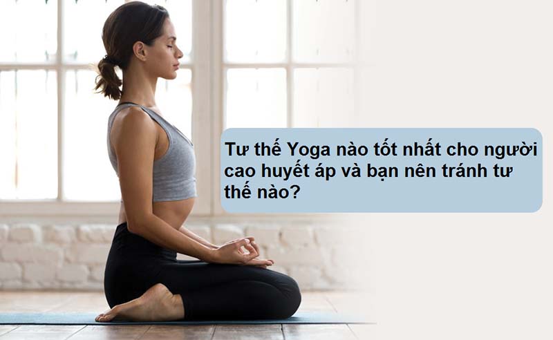 Tư thế Yoga nào tốt nhất cho người cao huyết áp và bạn nên tránh tư thế nào?